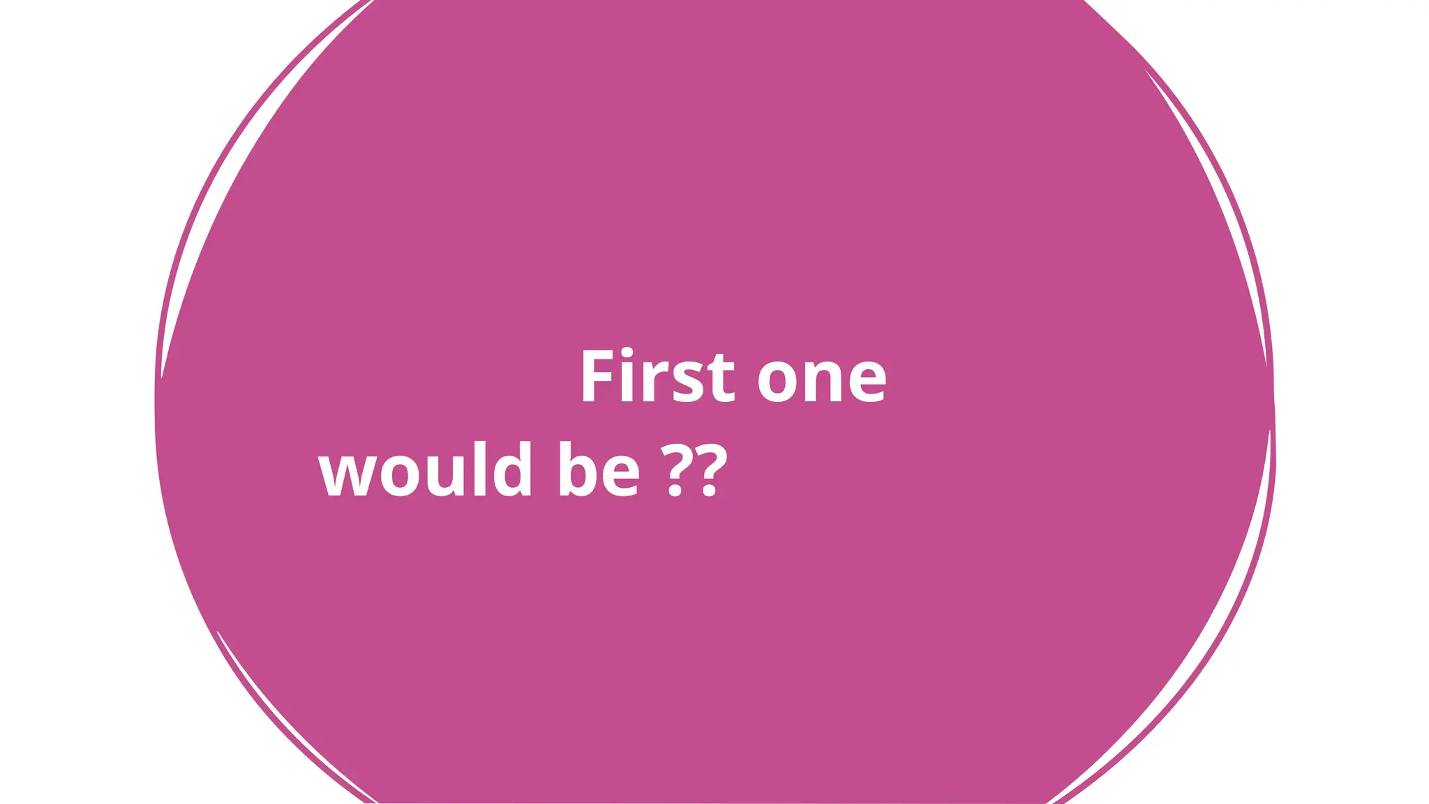 First one
would be ??
 