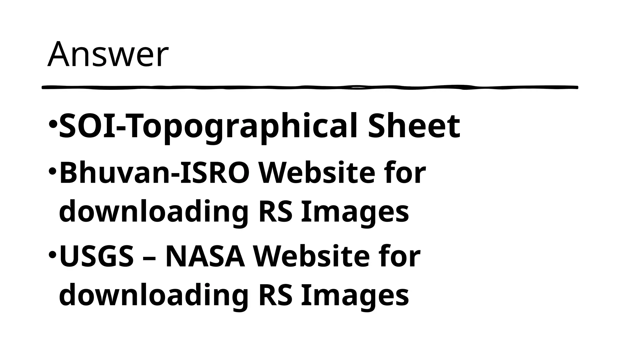 Answer
•SOI-Topographical Sheet
•Bhuvan-ISRO Website for
downloading RS Images
•USGS – NASA Website for
downloading RS Images
 