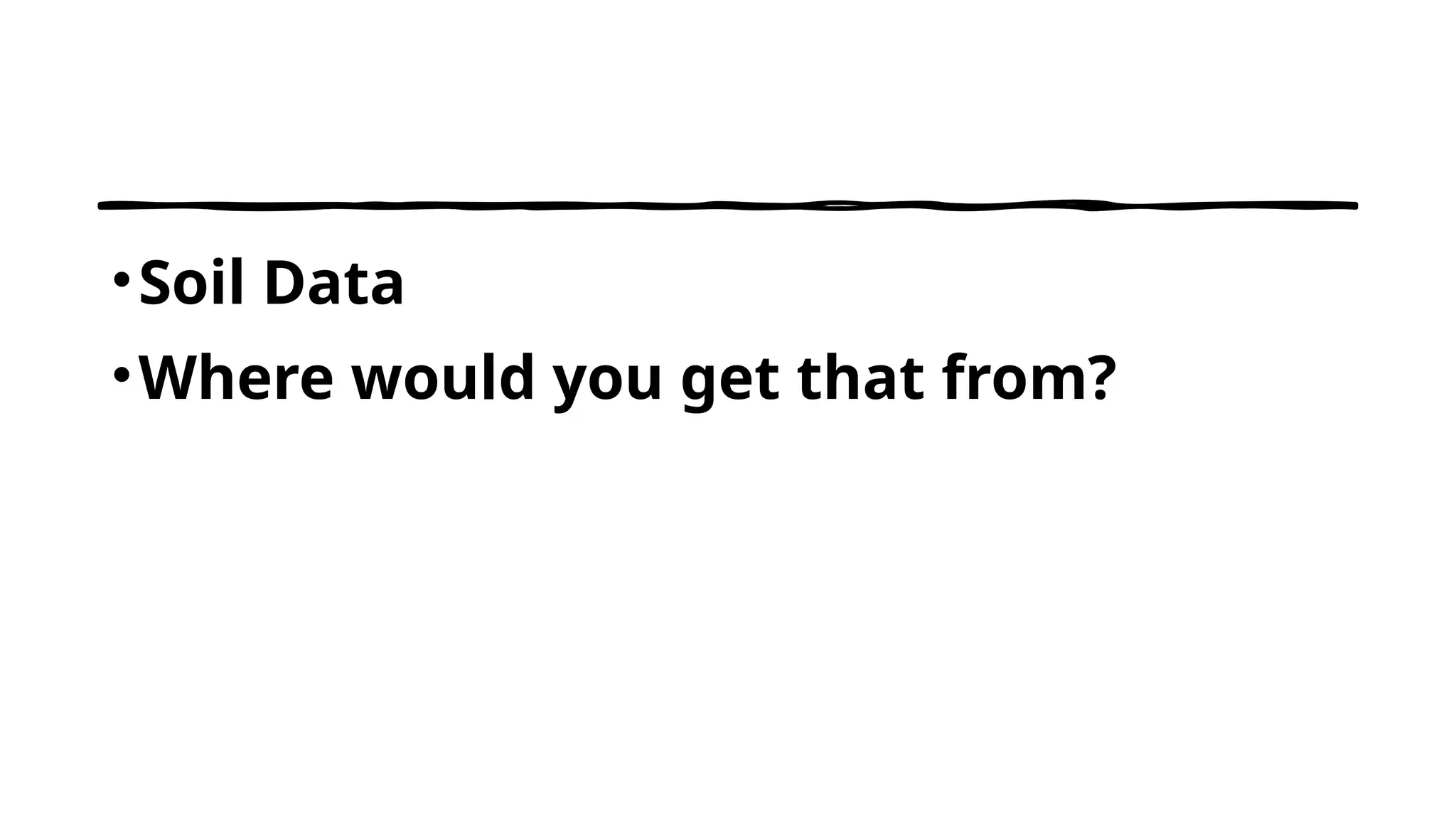 •Soil Data
•Where would you get that from?
 
