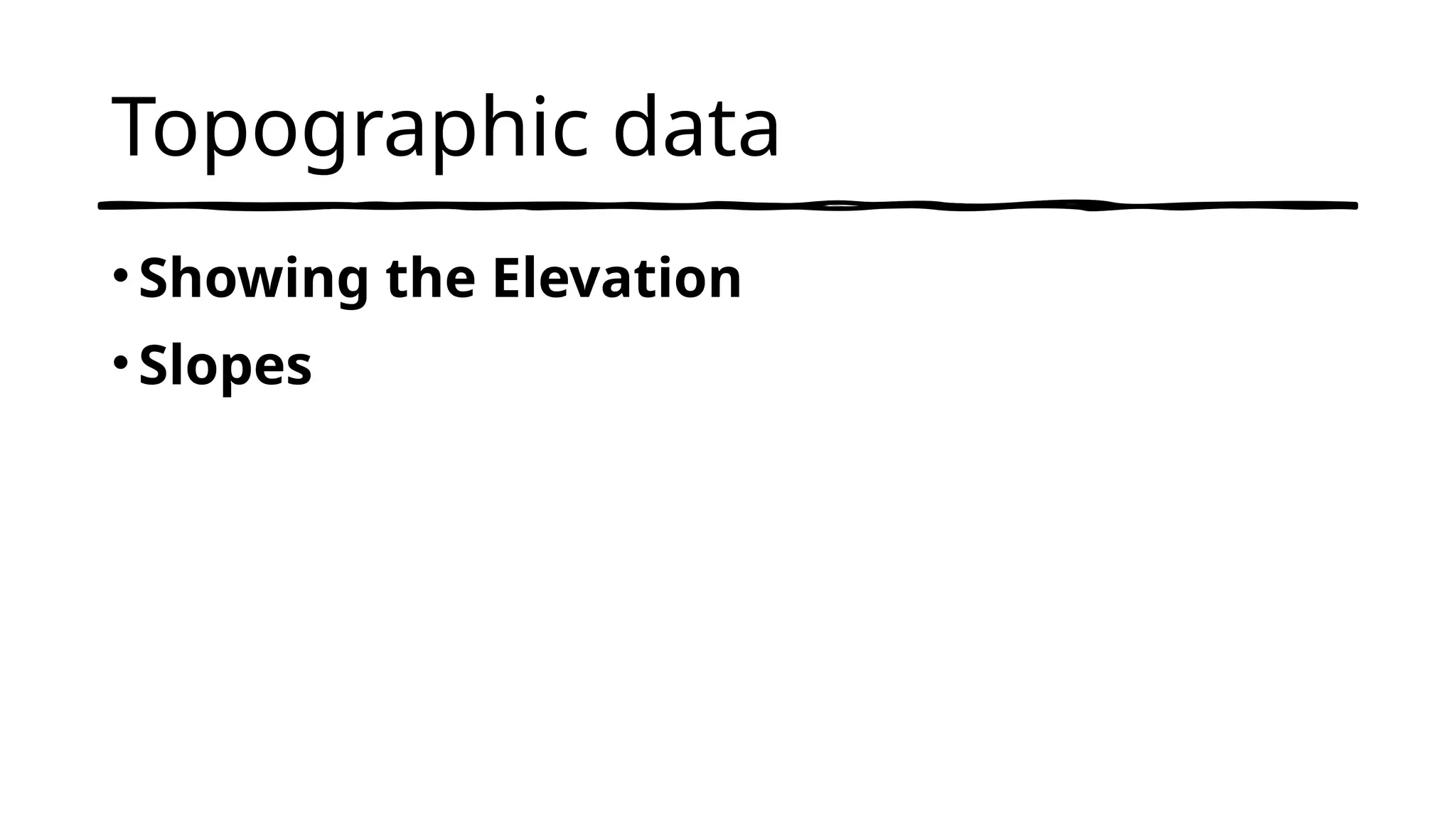 Topographic data
•Showing the Elevation
•Slopes
 