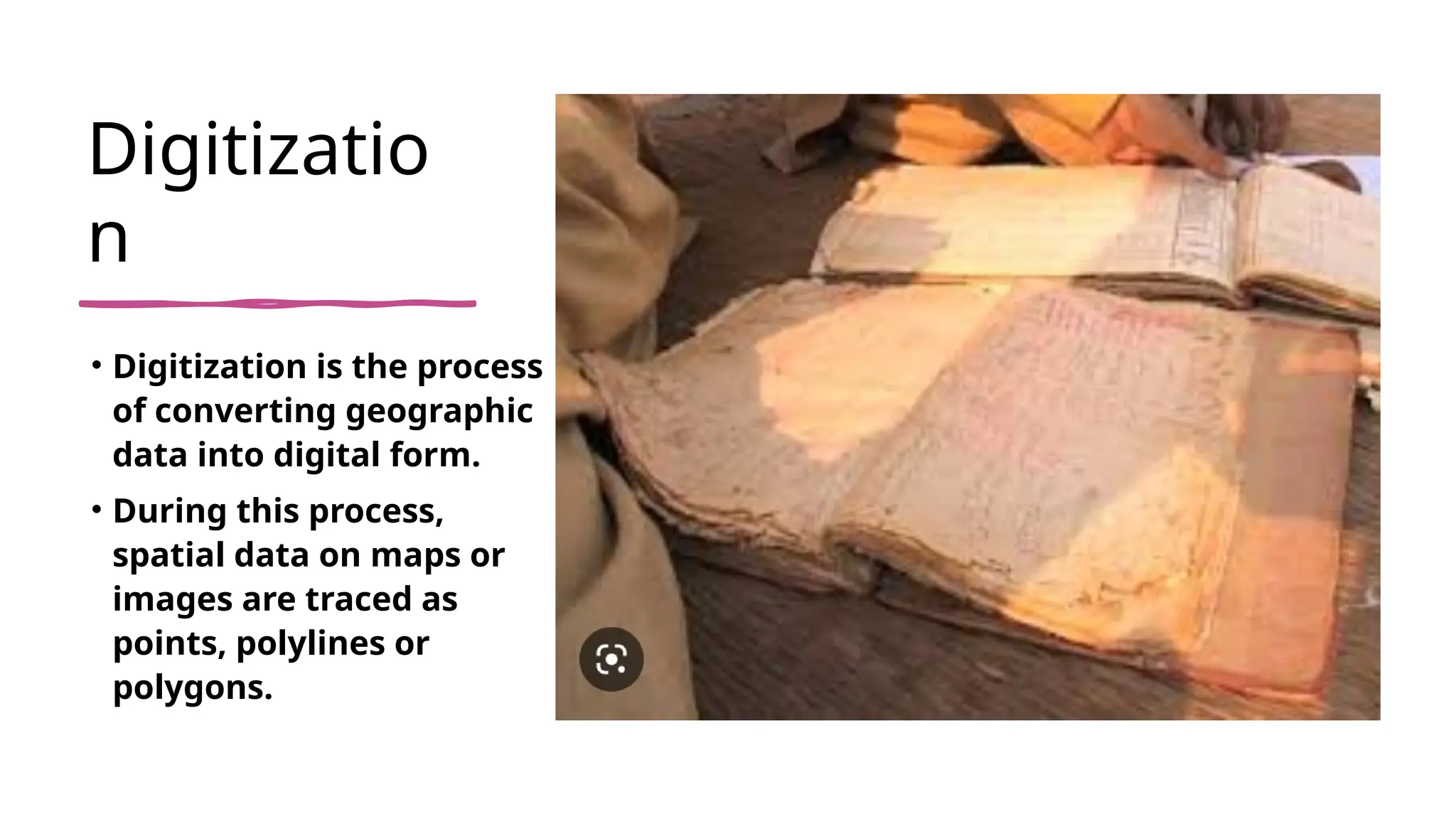 Digitizatio
n
• Digitization is the process
of converting geographic
data into digital form.
• During this process,
spatial data on maps or
images are traced as
points, polylines or
polygons.
 