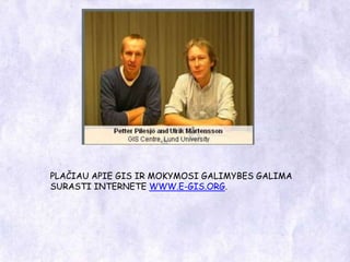 PLAČIAU APIE GIS IR MOKYMOSI GALIMYBES GALIMA SURASTI INTERNETEWWW.E-GIS.ORG.