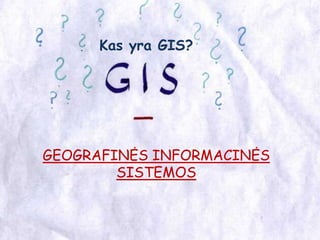 Kas yra GIS?GEOGRAFINĖS INFORMACINĖSSISTEMOS