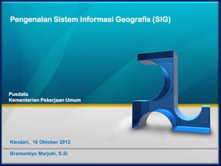 Pengenalan Sistem Informasi Geografis (SIG)




Pusdata
Kementerian Pekerjaan Umum




Kendari, 16 Oktober 2012

Bramantiyo Marjuki, S.Si
 