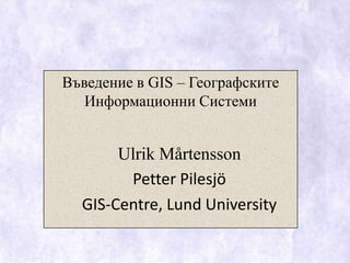 Въведение в GIS – Географските Информационни Системи Ulrik Mårtensson Petter Pilesjö GIS-Centre, Lund University 