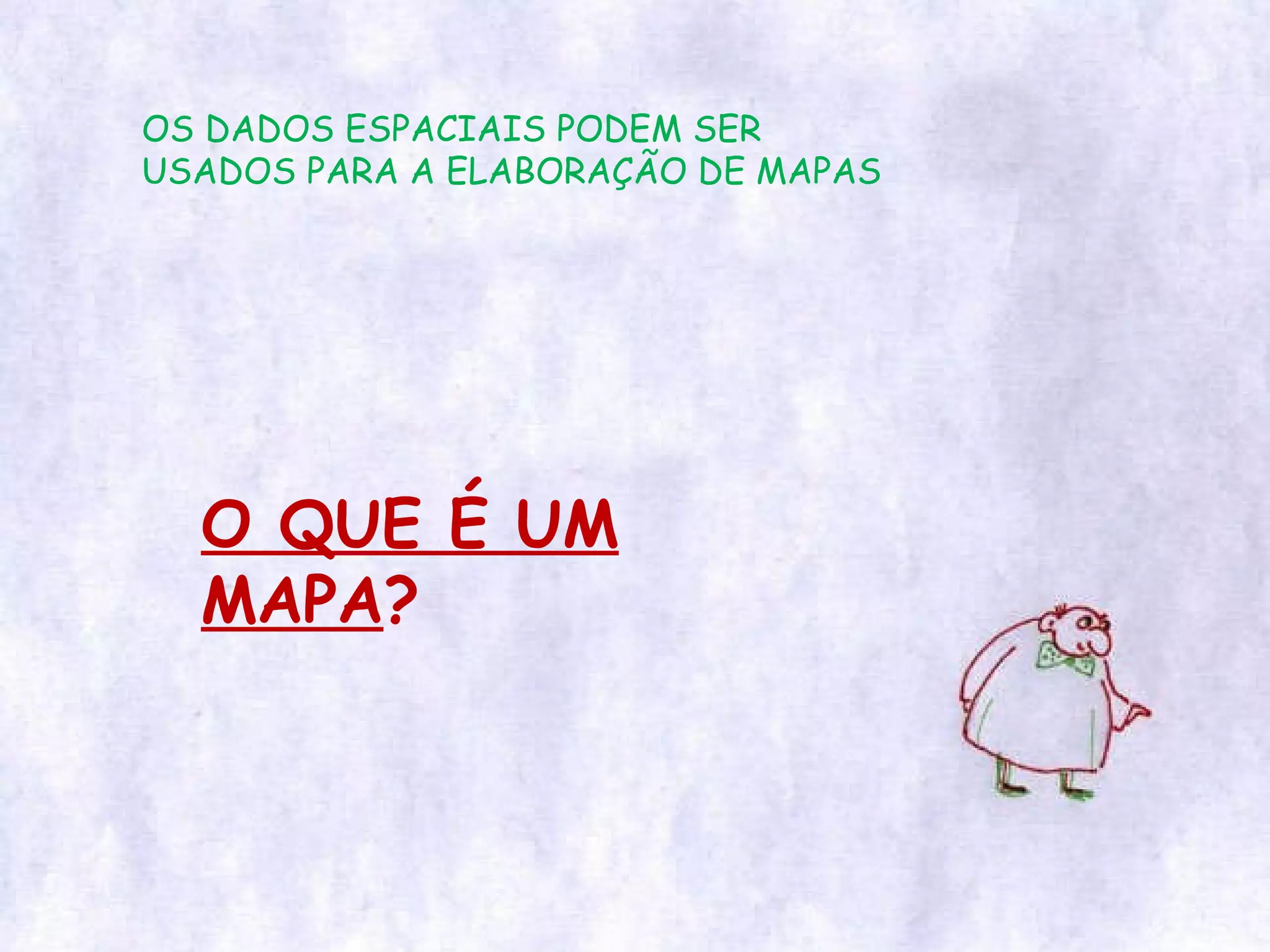 OS DADOS ESPACIAIS PODEM SER USADOS PARA A ELABORAÇÃO DE MAPAS O QUE É UM MAPA ? 