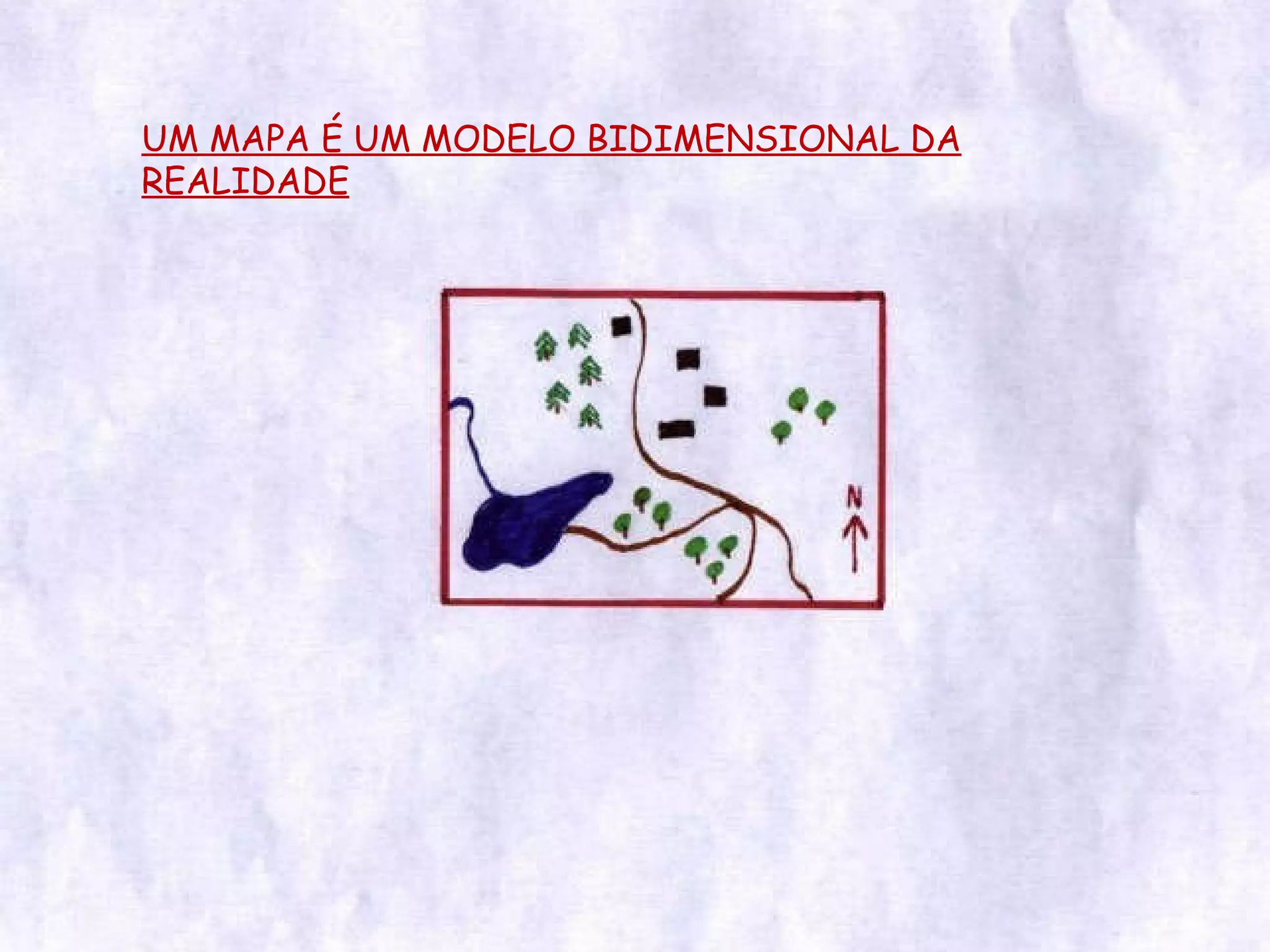 UM MAPA É UM MODELO BIDIMENSIONAL DA REALIDADE 