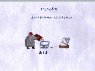 ATENÇÃO! LIXO À ENTRADA = LIXO À SAÍDA 