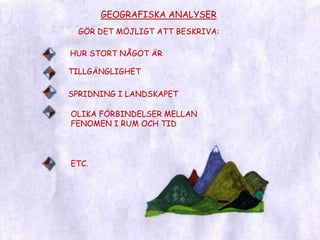 GEOGRAFISKA ANALYSERGÖR DET MÖJLIGT ATT BESKRIVA:HUR STORT NÅGOT ÄRTILLGÄNGLIGHETSPRIDNING I LANDSKAPETOLIKA FÖRBINDELSER MELLAN FENOMEN I RUM OCH TIDETC.