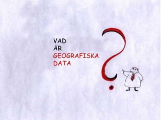 VAD ÄRGEOGRAFISKA DATA