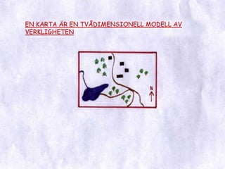 EN KARTA ÄR EN TVÅDIMENSIONELL MODELL AV VERKLIGHETEN
