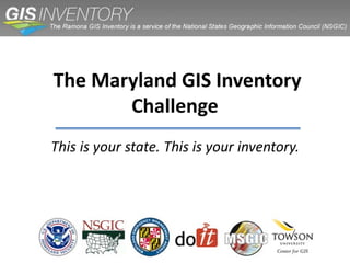 The Maryland GIS Inventory
       Challenge
This is your state. This is your inventory.
 