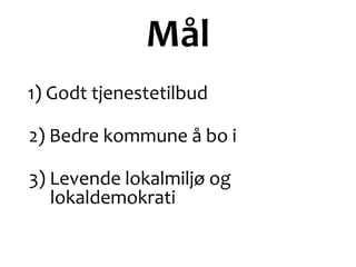 Mål
1) Godt tjenestetilbud
2) Bedre kommune å bo i
3) Levende lokalmiljø og
lokaldemokrati
 