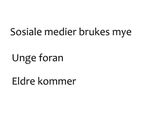 Sosiale medier brukes mye
Unge foran
Eldre kommer
 
