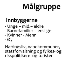 Målgruppe
Innbyggerne
- Unge – mid.– eldre
- Barnefamilier – enslige
- Kvinner - Menn
- Øy
Næringsliv, nabokommuner,
statsforvaltning og fylkes- og
rikspolitikere og turister
 