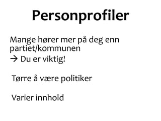 Personprofiler
Mange hører mer på deg enn
partiet/kommunen
 Du er viktig!
Tørre å være politiker
Varier innhold
 