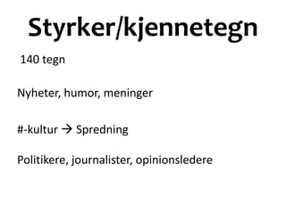 Styrker/kjennetegn
140 tegn
Nyheter, humor, meninger
#-kultur  Spredning
Politikere, journalister, opinionsledere
 