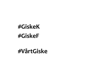 #GiskeK
#GiskeF
#VårtGiske
 