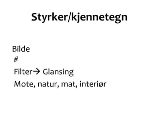 Styrker/kjennetegn
Bilde
#
Filter Glansing
Mote, natur, mat, interiør
 