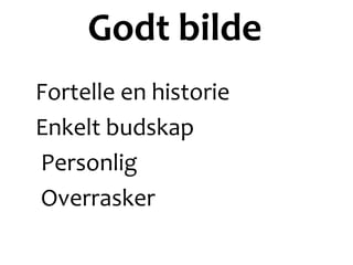 Fortelle en historie
Enkelt budskap
Personlig
Overrasker
Godt bilde
 