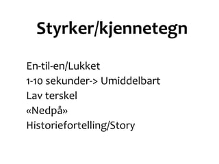 Styrker/kjennetegn
En-til-en/Lukket
1-10 sekunder-> Umiddelbart
Lav terskel
«Nedpå»
Historiefortelling/Story
 