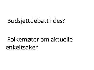 Budsjettdebatt i des?
Folkemøter om aktuelle
enkeltsaker
 