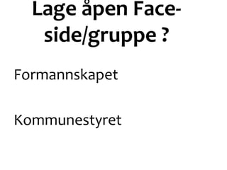 Lage åpen Face-
side/gruppe ?
Formannskapet
Kommunestyret
 