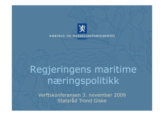 Regjeringens maritime
   næringspolitikk
         g p
 Verftskonferansen 3. november 2009
         Statsråd Trond Giske
 