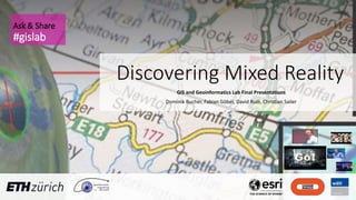 Discovering Mixed Reality
GIS and Geoinformatics Lab Final Presentations
Dominik Bucher, Fabian Göbel, David Rudi, Christian Sailer
Ask & Share
#gislab
 