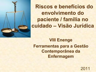 Riscos e benefícios do
    envolvimento do
  paciente / família no
cuidado – Visão Jurídica

       VIII Enenge
Ferramenta...