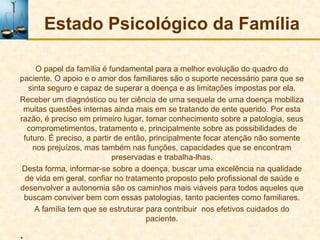 Estado Psicológico da Família

     O papel da família é fundamental para a melhor evolução do quadro do
paciente. O apoio...