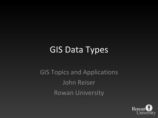GIS Data Types GIS Topics and Applications John Reiser Rowan University 