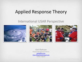 Applied Response Theory International USAR Perspective Gísli Ólafsson Disaster Management Advisor gislio@live.com http://blog.disasterexpert.org Twitter: @gislio 
