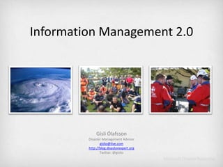 Information Management 2.0 Gísli Ólafsson Disaster Management Advisor gislio@live.com http://blog.disasterexpert.org Twitter: @gislio 