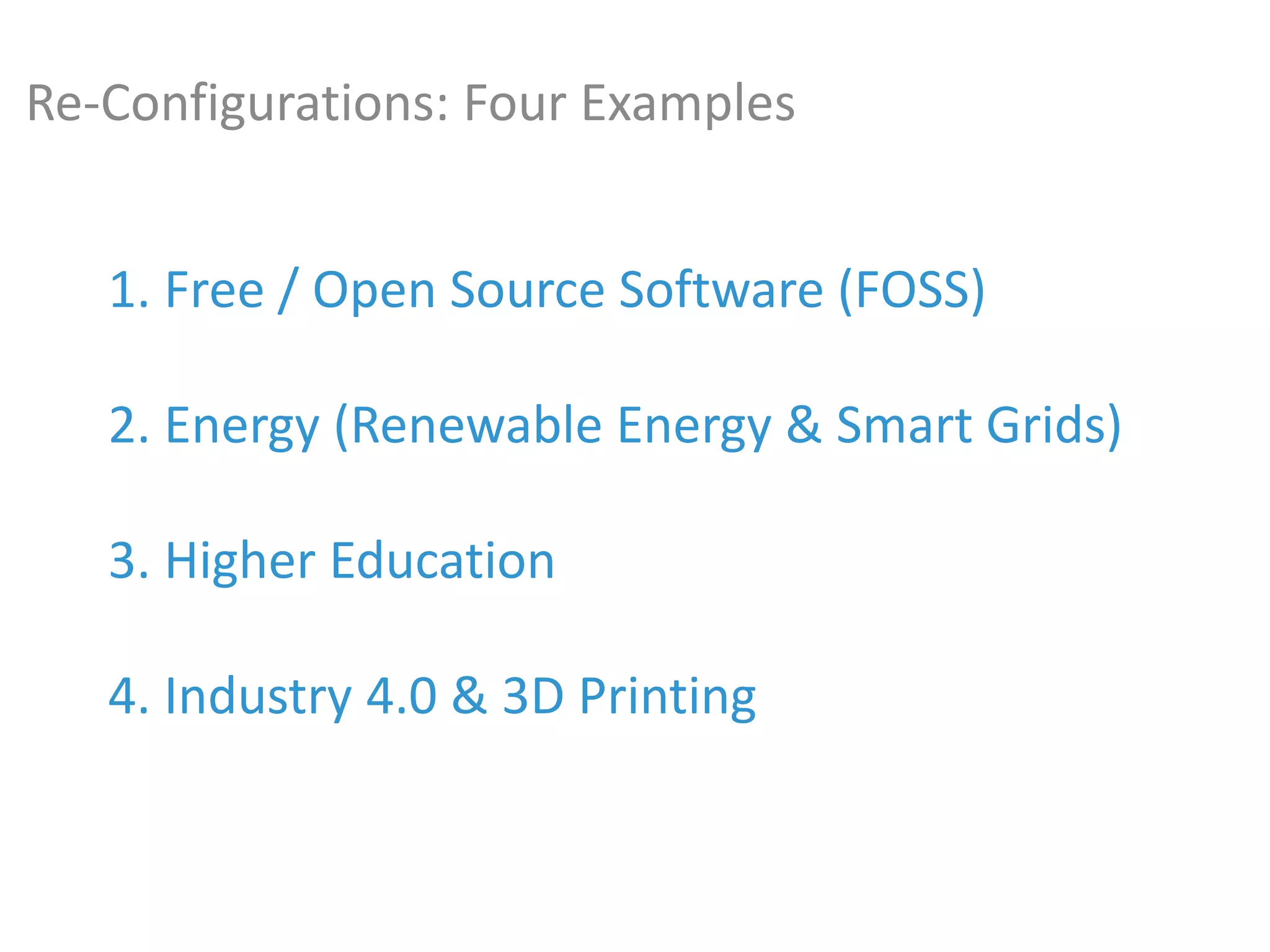 1. Free / Open Source Software (FOSS)
2. Energy (Renewable Energy & Smart Grids)
3. Higher Education
4. Industry 4.0 & 3D Printing
Re-Configurations: Four Examples
 