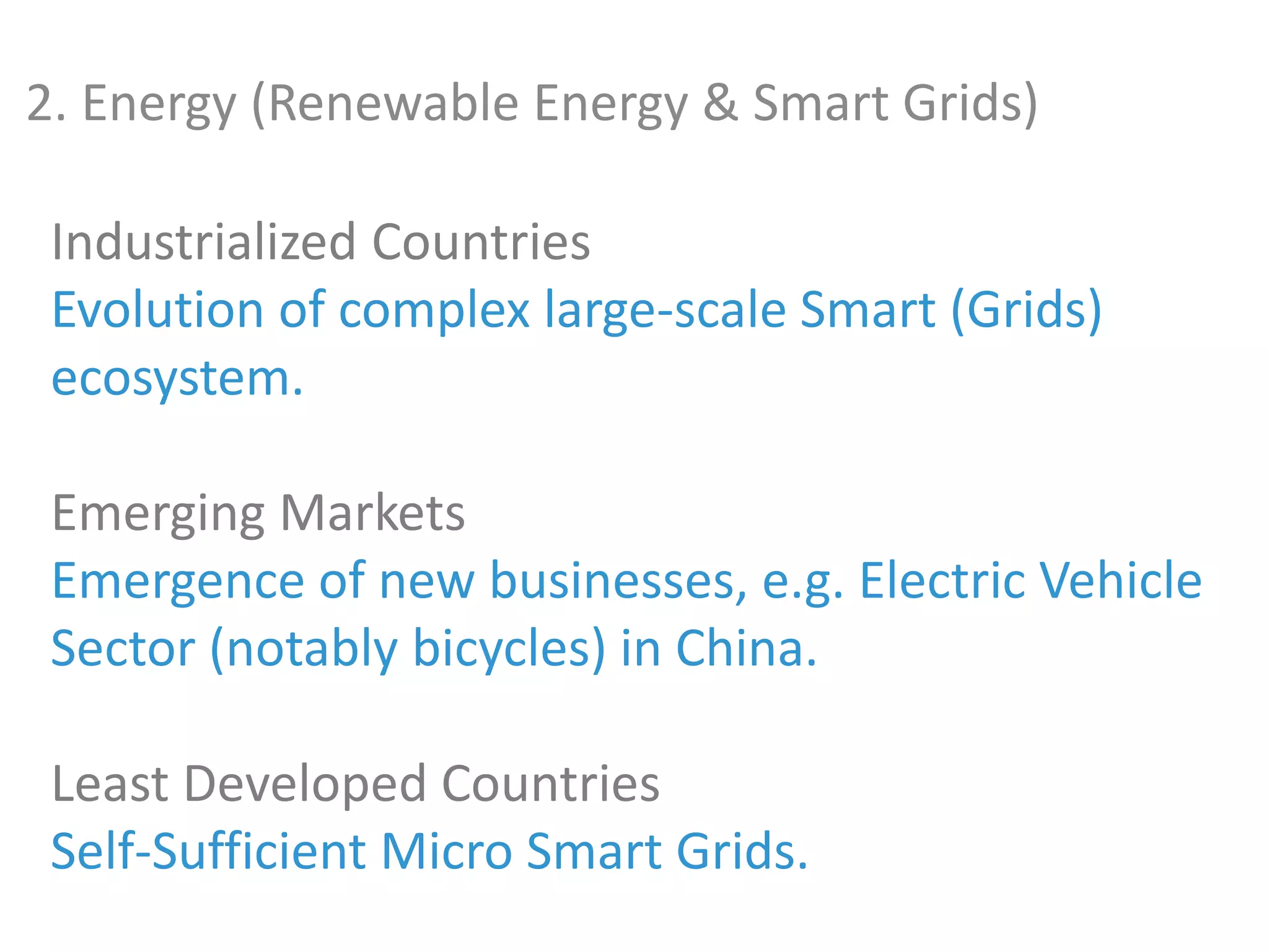 2. Energy (Renewable Energy & Smart Grids)
Industrialized Countries
Evolution of complex large-scale Smart (Grids)
ecosystem.
Emerging Markets
Emergence of new businesses, e.g. Electric Vehicle
Sector (notably bicycles) in China.
Least Developed Countries
Self-Sufficient Micro Smart Grids.
 