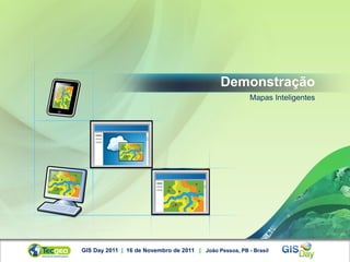 Demonstração
                                                         Mapas Inteligentes




GIS Day 2011 | 16 de Novembro de 2011 | João Pessoa, PB - Brasil
 