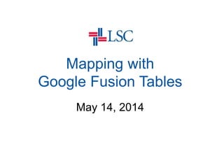 Mapping with
Google Fusion Tables
May 14, 2014
 