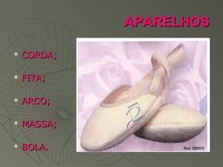 APARELHOSAPARELHOS
 CORDA;CORDA;
 FITA;FITA;
 ARCO;ARCO;
 MASSA;MASSA;
 BOLA.BOLA.
 