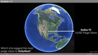 GeoQuiz  3 
Dallas TX 
15,937 Page Views 
Feb 3rd, 2014 
Which city logged the most 
page views to DailyMed? 
HP 41 of 67 
 