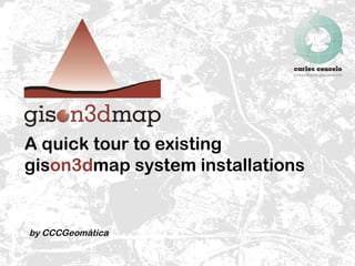 A quick tour to existing gis on3d map system installations  by CCCGeomática  