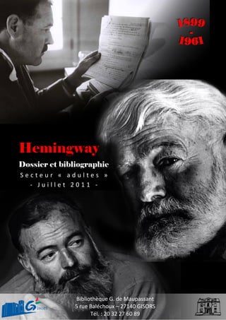 Hemingway
Dossier et bibliographie
S e c t e u r « a d u l t e s »
- J u i l l e t 2 0 1 1 -
Bibliothèque G. de Maupassant
5 rue Baléchoux – 27140 GISORS
Tél. : 20 32 27 60 89
 