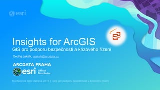 Insights for ArcGIS
GIS pro podporu bezpečnosti a krizového řízení
Konference GIS Ostrava 2018 | GIS pro podporu bezpečnosti a krizového řízení
Ondřej Jakšík, ojaksik@arcdata.cz
 