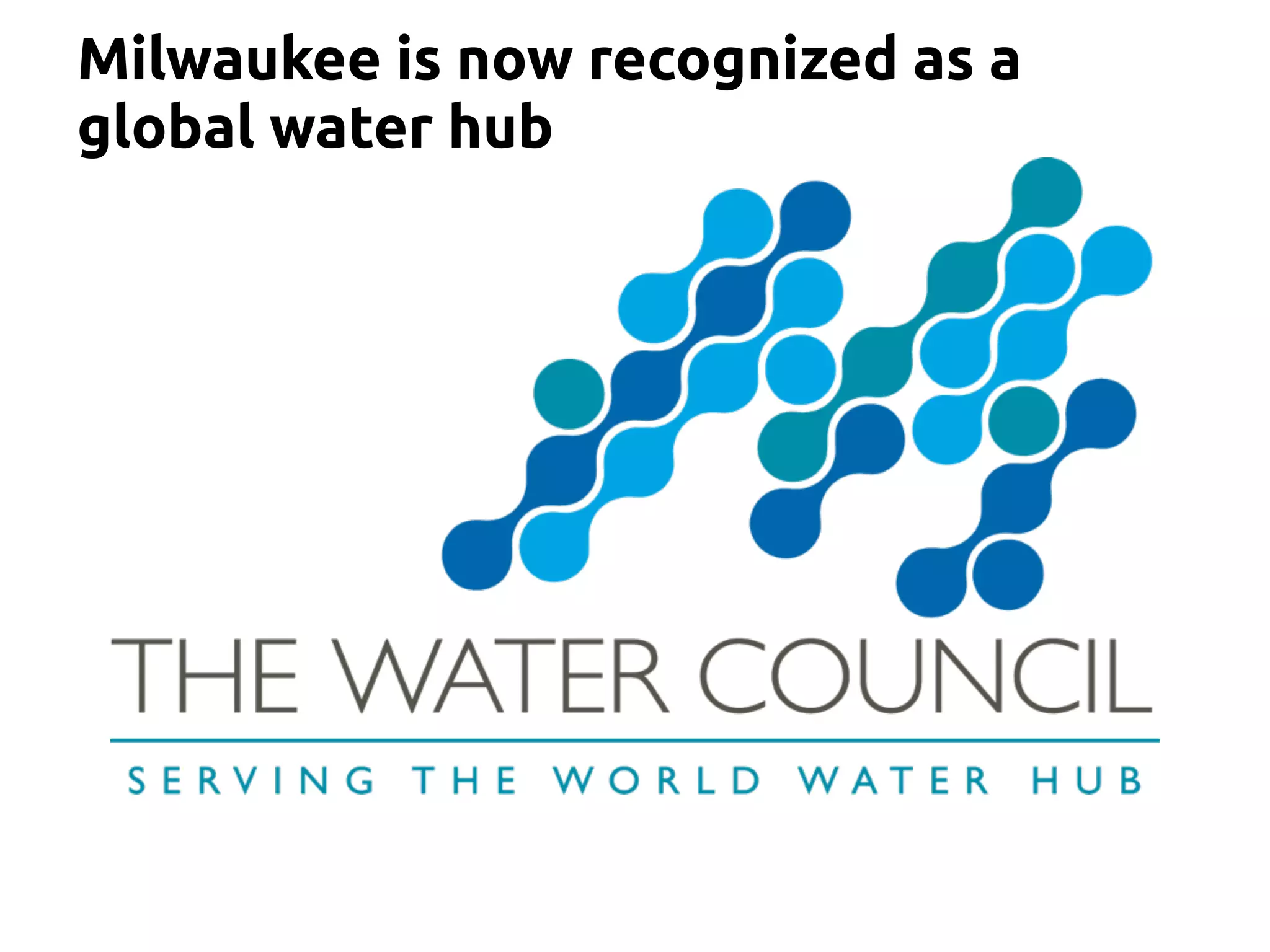 Milwaukee is now recognized as a
global water hub
 