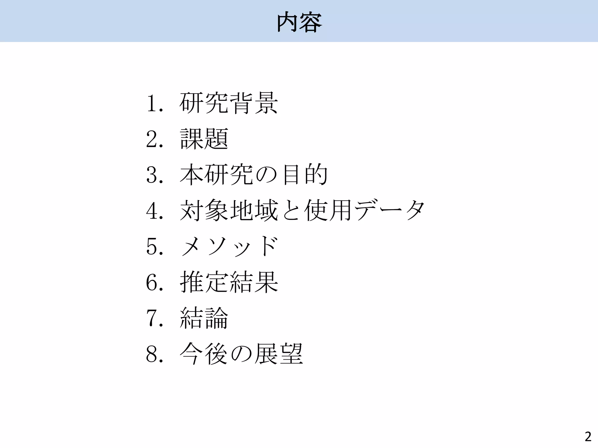 内容

1.
2.
3.
4.
5.
6.
7.
8.

研究背景
課題
本研究の目的
対象地域と使用データ
メソッド
推定結果
結論
今後の展望

2

 