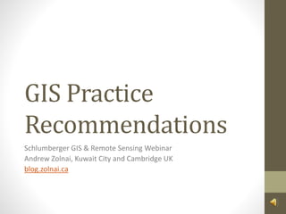 GIS Practice
Recommendations
Schlumberger GIS & Remote Sensing Webinar
Andrew Zolnai, Kuwait City and Cambridge UK
blog.zolnai.ca
 