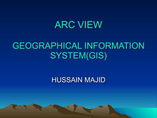 ARC VIEW GEOGRAPHICAL INFORMATION SYSTEM(GIS) HUSSAIN MAJID 