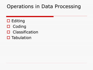 Operations in Data Processing
 Editing
 Coding
 Classification
 Tabulation
 
