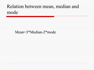Relation between mean, median and
mode
Mean=3*Median-2*mode
 