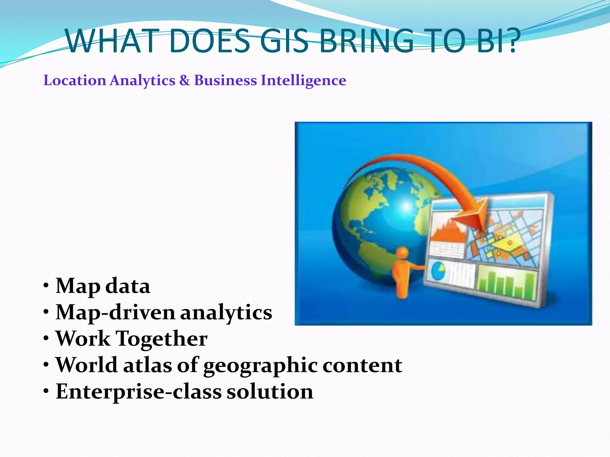 WHAT DOES GIS BRING TO BI?
Location Analytics & Business Intelligence

• Map data
• Map-driven analytics
• Work Together
• World atlas of geographic content
• Enterprise-class solution

 